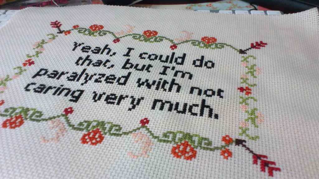 Broderie au point de croix disant "yeah, I could do that but I'm paralyzed with not caring very much".